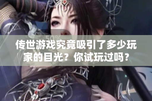 传世游戏究竟吸引了多少玩家的目光？你试玩过吗？