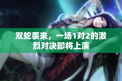 双蛇袭来，一场1对2的激烈对决即将上演
