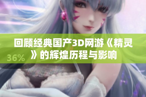 回顾经典国产3D网游《精灵》的辉煌历程与影响