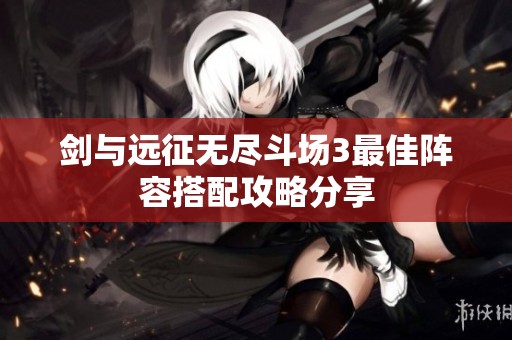 剑与远征无尽斗场3最佳阵容搭配攻略分享
