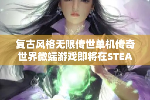 复古风格无限传世单机传奇世界微端游戏即将在STEAM上线