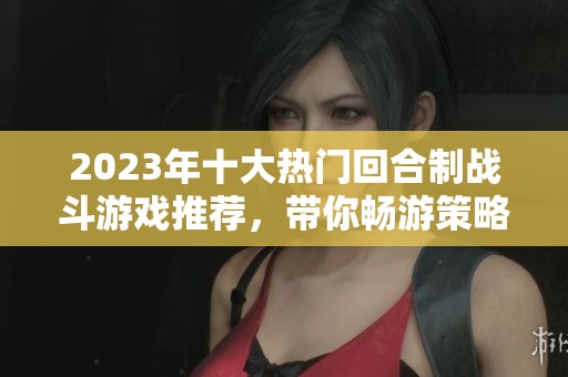 2023年十大热门回合制战斗游戏推荐，带你畅游策略世界