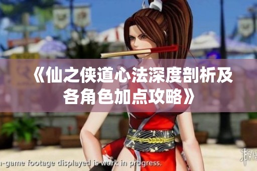 《仙之侠道心法深度剖析及各角色加点攻略》