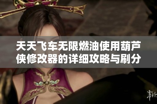 天天飞车无限燃油使用葫芦侠修改器的详细攻略与刷分技巧分享