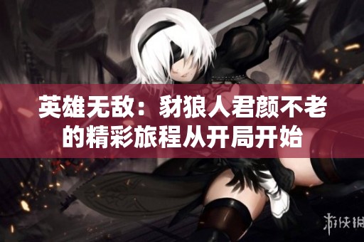 英雄无敌：豺狼人君颜不老的精彩旅程从开局开始