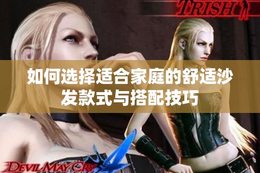 如何选择适合家庭的舒适沙发款式与搭配技巧