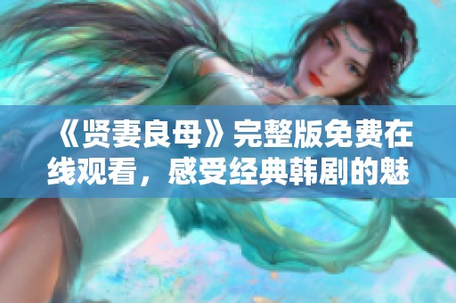 《贤妻良母》完整版免费在线观看，感受经典韩剧的魅力与温情