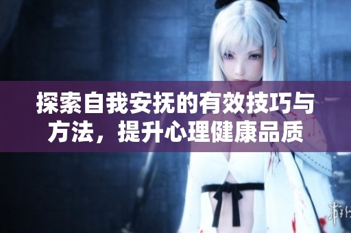 探索自我安抚的有效技巧与方法，提升心理健康品质