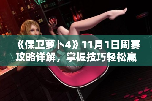 《保卫萝卜4》11月1日周赛攻略详解，掌握技巧轻松赢得胜利