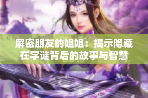 解密朋友的姐姐：揭示隐藏在字谜背后的故事与智慧