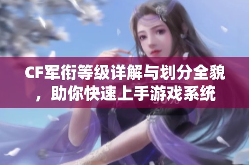 CF军衔等级详解与划分全貌，助你快速上手游戏系统