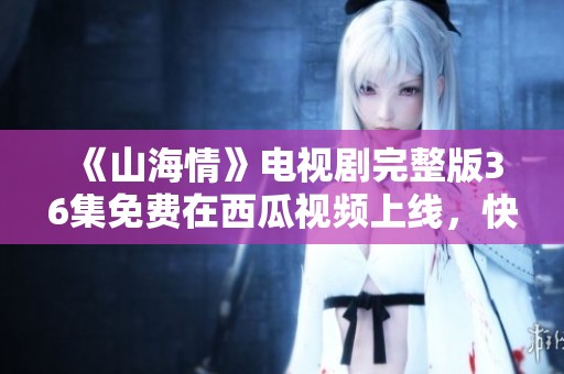 《山海情》电视剧完整版36集免费在西瓜视频上线，快来观看!