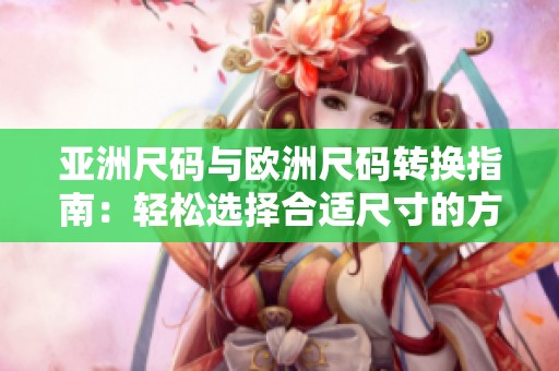 亚洲尺码与欧洲尺码转换指南：轻松选择合适尺寸的方法