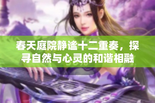 春天庭院静谧十二重奏，探寻自然与心灵的和谐相融