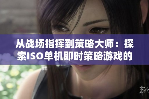 从战场指挥到策略大师：探索ISO单机即时策略游戏的魅力与挑战