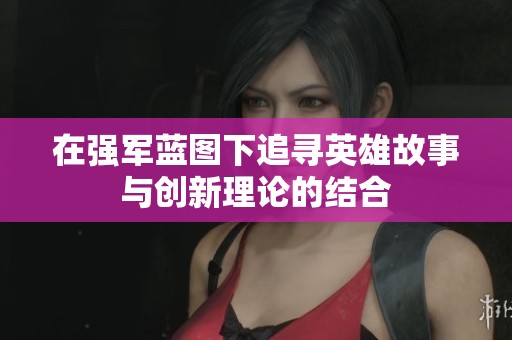 在强军蓝图下追寻英雄故事与创新理论的结合