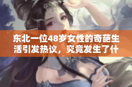 东北一位48岁女性的奇葩生活引发热议，究竟发生了什么？