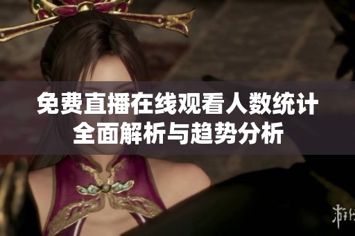 免费直播在线观看人数统计全面解析与趋势分析