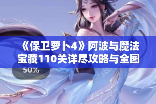 《保卫萝卜4》阿波与魔法宝藏110关详尽攻略与全图解剖析