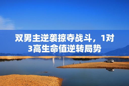 双男主逆袭掠夺战斗，1对3高生命值逆转局势