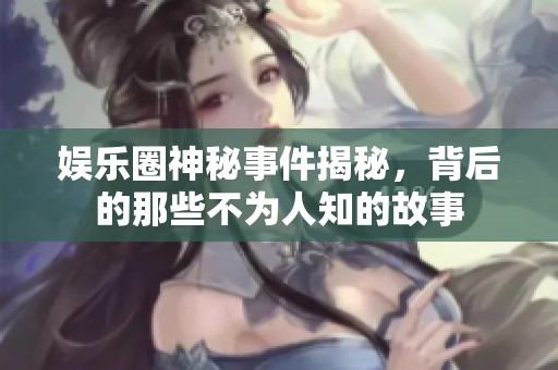 娱乐圈神秘事件揭秘，背后的那些不为人知的故事