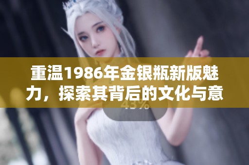 重温1986年金银瓶新版魅力，探索其背后的文化与意义