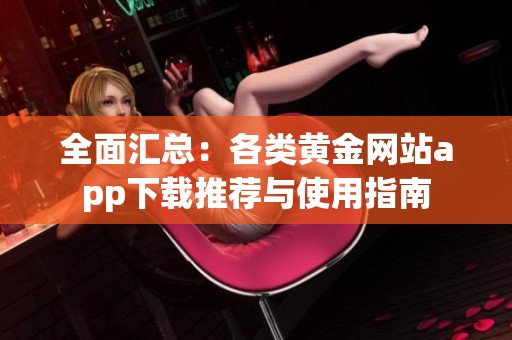 全面汇总：各类黄金网站app下载推荐与使用指南