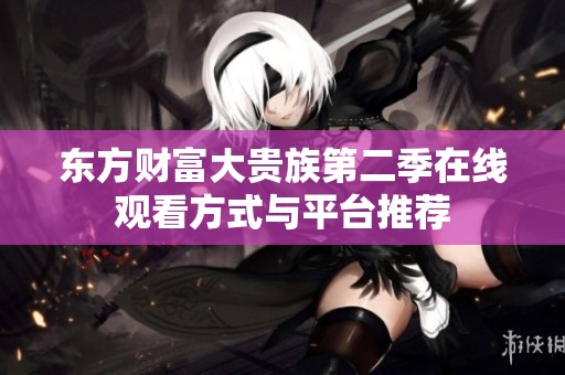 东方财富大贵族第二季在线观看方式与平台推荐