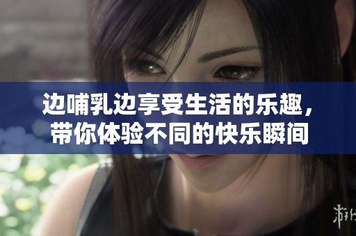 边哺乳边享受生活的乐趣，带你体验不同的快乐瞬间