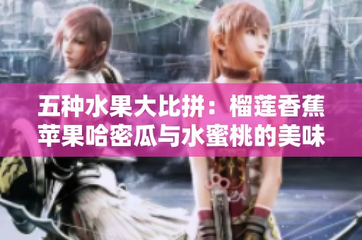 五种水果大比拼：榴莲香蕉苹果哈密瓜与水蜜桃的美味对决