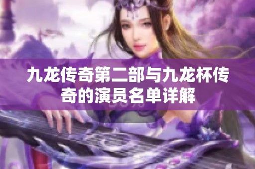 九龙传奇第二部与九龙杯传奇的演员名单详解