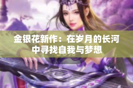 金银花新作：在岁月的长河中寻找自我与梦想