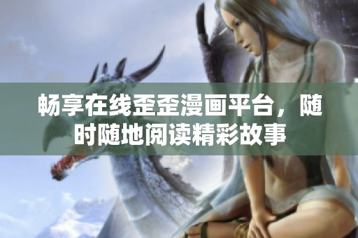 畅享在线歪歪漫画平台，随时随地阅读精彩故事