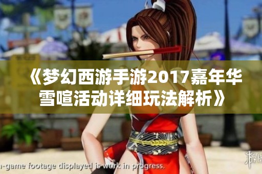 《梦幻西游手游2017嘉年华雪喧活动详细玩法解析》
