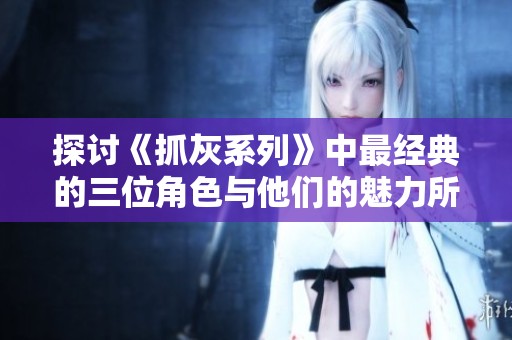 探讨《抓灰系列》中最经典的三位角色与他们的魅力所在