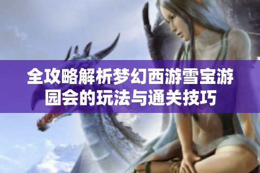 全攻略解析梦幻西游雪宝游园会的玩法与通关技巧