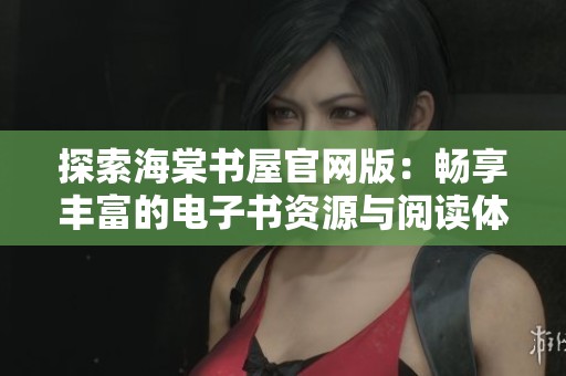 探索海棠书屋官网版：畅享丰富的电子书资源与阅读体验