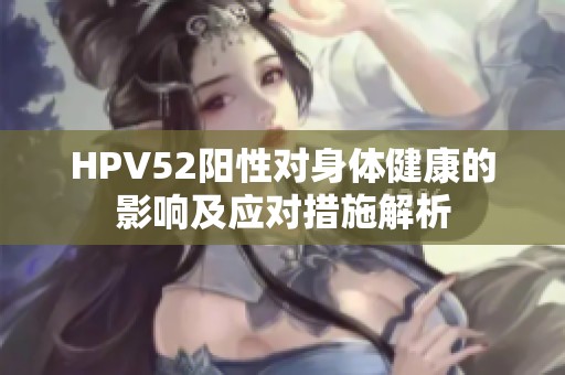 HPV52阳性对身体健康的影响及应对措施解析