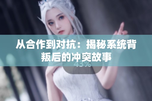 从合作到对抗：揭秘系统背叛后的冲突故事