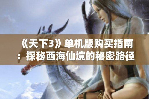 《天下3》单机版购买指南：探秘西海仙境的秘密路径