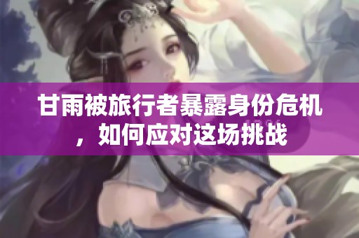 甘雨被旅行者暴露身份危机，如何应对这场挑战
