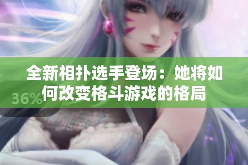 全新相扑选手登场：她将如何改变格斗游戏的格局