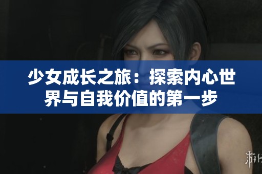 少女成长之旅：探索内心世界与自我价值的第一步