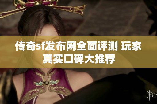传奇sf发布网全面评测 玩家真实口碑大推荐