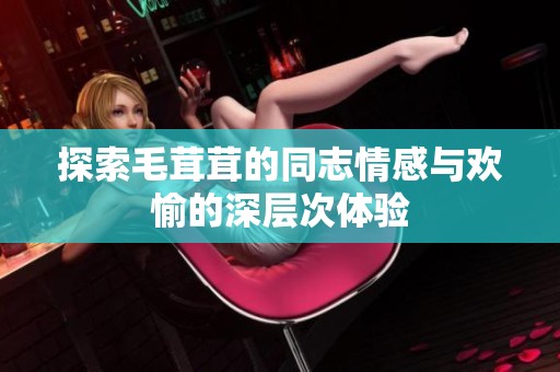 探索毛茸茸的同志情感与欢愉的深层次体验
