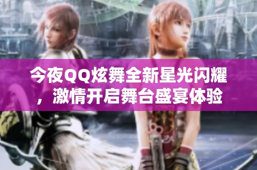 今夜QQ炫舞全新星光闪耀，激情开启舞台盛宴体验