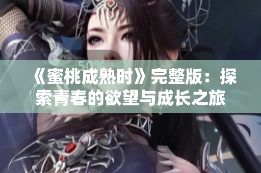《蜜桃成熟时》完整版：探索青春的欲望与成长之旅