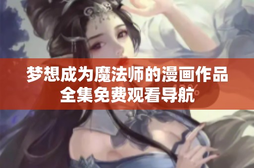 梦想成为魔法师的漫画作品全集免费观看导航