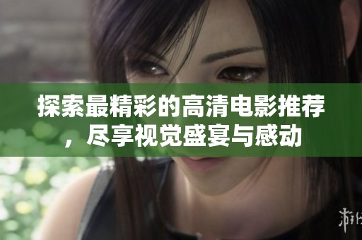 探索最精彩的高清电影推荐，尽享视觉盛宴与感动