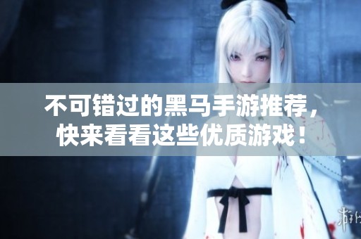 不可错过的黑马手游推荐，快来看看这些优质游戏！